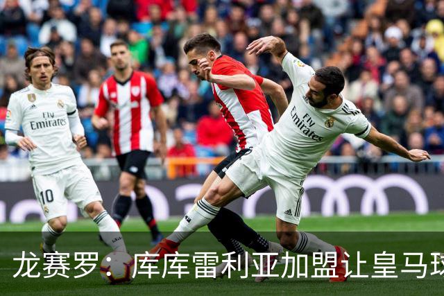 龙赛罗：库库雷利亚加盟让皇马球迷兴奋度达9.5分，这是成功引援